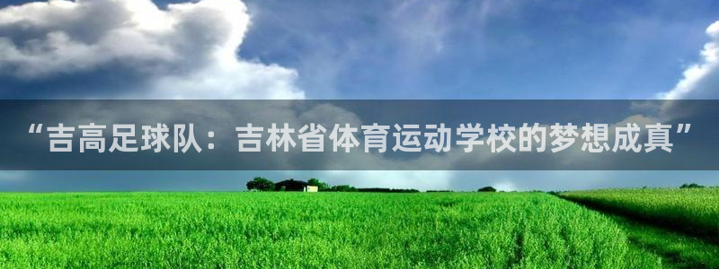“吉高足球队：吉林省体育运动学校的梦想成真”