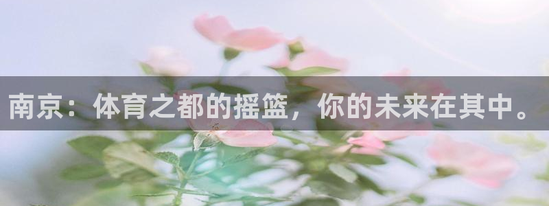 南京：体育之都的摇篮，你的未来在其中。